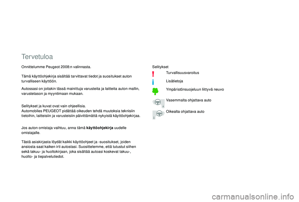 PEUGEOT 2008 2018  Omistajan Käsikirja (in Finnish) Tervetuloa
Selitykset ja kuvat ovat vain ohjeellisia.
Automobiles PEUGEOT pidättää oikeuden tehdä muutoksia teknisiin 
tietoihin, laitteisiin ja varusteisiin päivittämättä nykyistä käyttöoh
