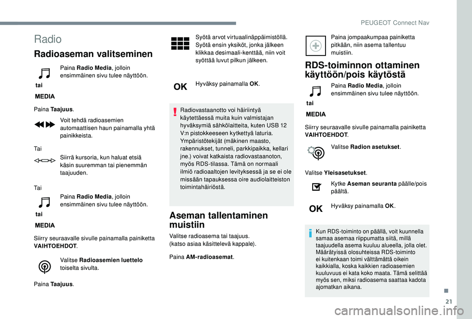 PEUGEOT 2008 2018 Omistajan Käsikirja (in Finnish) 21
Radio
Radioaseman valitseminen
tai Paina Radio Media
, jolloin
ensimmäinen sivu tulee näyttöön.
Paina Taajuus .
Voit tehdä radioasemien
automaattisen haun painamalla yhtä
painikkeista.
Ta PEUGEOT 2008 2018 Omistajan Käsikirja (in Finnish) 21
Radio
Radioaseman valitseminen
tai Paina Radio Media
, jolloin
ensimmäinen sivu tulee näyttöön.
Paina Taajuus .
Voit tehdä radioasemien
automaattisen haun painamalla yhtä
painikkeista.
Ta
