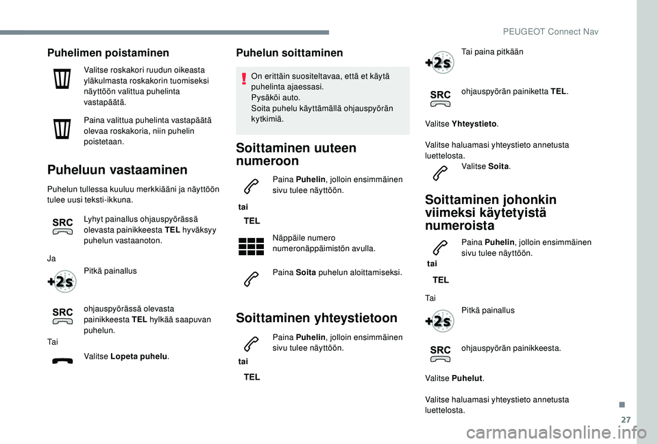 PEUGEOT 2008 2018 Omistajan Käsikirja (in Finnish) 27
Puhelimen poistaminen
Valitse roskakori ruudun oikeasta
yläkulmasta roskakorin tuomiseksi
näyttöön valittua puhelinta
vastapäätä.
Paina valittua puhelinta vastapäätä
olevaa roskakoria PEUGEOT 2008 2018 Omistajan Käsikirja (in Finnish) 27
Puhelimen poistaminen
Valitse roskakori ruudun oikeasta
yläkulmasta roskakorin tuomiseksi
näyttöön valittua puhelinta
vastapäätä.
Paina valittua puhelinta vastapäätä
olevaa roskakoria