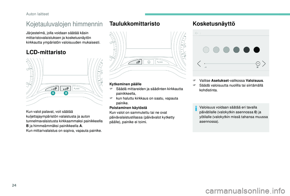 PEUGEOT 2008 2018 Omistajan Käsikirja (in Finnish) 24
LCD-mittaristo
Kojetauluvalojen himmennin
Järjestelmä, jolla voidaan säätää käsin
mittaristovalaistuksen ja kosketusnäytön
kirkkautta ympäristön valoisuuden mukaisesti.
Kun valot palav PEUGEOT 2008 2018 Omistajan Käsikirja (in Finnish) 24
LCD-mittaristo
Kojetauluvalojen himmennin
Järjestelmä, jolla voidaan säätää käsin
mittaristovalaistuksen ja kosketusnäytön
kirkkautta ympäristön valoisuuden mukaisesti.
Kun valot palav