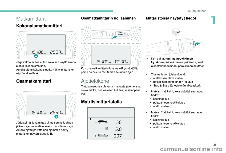PEUGEOT 2008 2018 Omistajan Käsikirja (in Finnish) 25
Matkamittarit
Kokonaismatkamittari
Järjestelmä mittaa auton koko sen käyttöaikana
ajetun kokonaismatkan.
Autolla ajettu kokonaismatka näkyy mittariston
näytön alueella A.
Osamatkamittari
J PEUGEOT 2008 2018 Omistajan Käsikirja (in Finnish) 25
Matkamittarit
Kokonaismatkamittari
Järjestelmä mittaa auton koko sen käyttöaikana
ajetun kokonaismatkan.
Autolla ajettu kokonaismatka näkyy mittariston
näytön alueella A.
Osamatkamittari
J