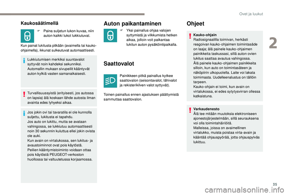 PEUGEOT 2008 2018  Omistajan Käsikirja (in Finnish) 35
Kaukosäätimellä
F Paina suljetun lukon kuvaa, niin auton kaikki lukot lukkiutuvat.
Kun painat lukitusta pitkään (avaimella tai kauko-
ohjaimella), ikkunat sulkeutuvat automaattisesti.
Lukkiutu