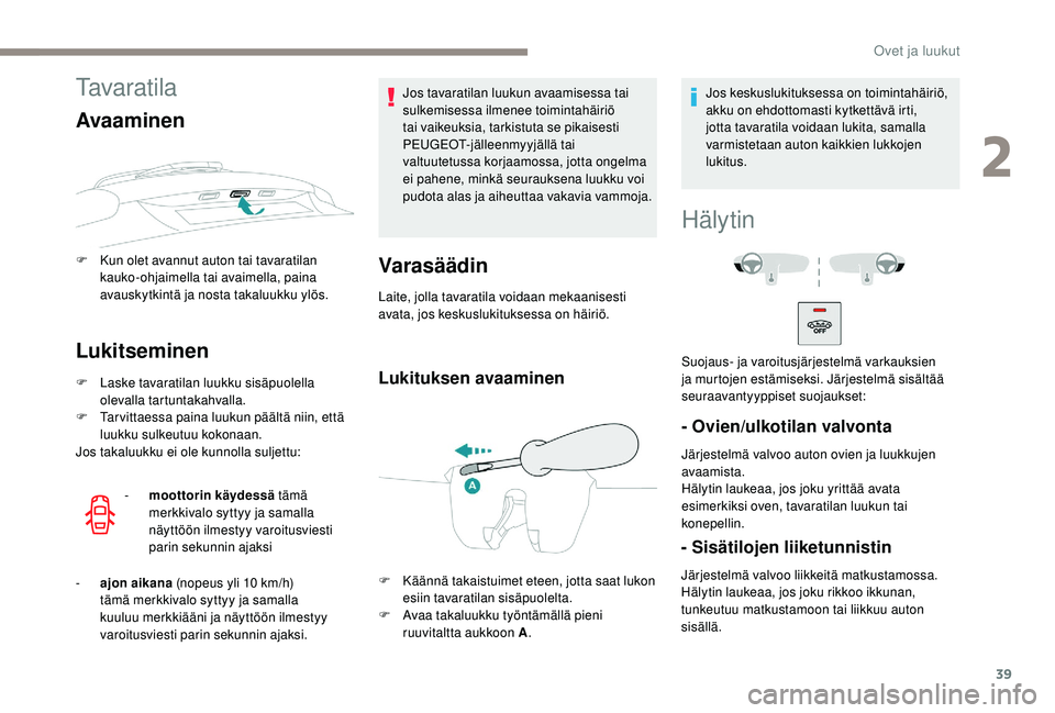 PEUGEOT 2008 2018 Omistajan Käsikirja (in Finnish) 39
Tavaratila
Avaaminen
F Kun olet avannut auton tai tavaratilan kauko-ohjaimella tai avaimella, paina
avauskytkintä ja nosta takaluukku ylös.
Lukitseminen
F Laske tavaratilan luukku sisäpuolella PEUGEOT 2008 2018 Omistajan Käsikirja (in Finnish) 39
Tavaratila
Avaaminen
F Kun olet avannut auton tai tavaratilan kauko-ohjaimella tai avaimella, paina
avauskytkintä ja nosta takaluukku ylös.
Lukitseminen
F Laske tavaratilan luukku sisäpuolella