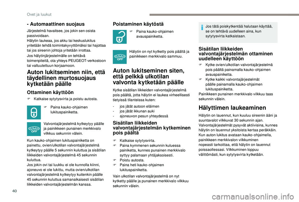PEUGEOT 2008 2018 Omistajan Käsikirja (in Finnish) 40
- Automaattinen suojaus
Järjestelmä havaitsee, jos jokin sen osista
passivoidaan.
Hälytin laukeaa, jos akku tai keskuslukitus
yritetään tehdä toimintakyvyttömäksi tai hajottaa
tai jos si PEUGEOT 2008 2018 Omistajan Käsikirja (in Finnish) 40
- Automaattinen suojaus
Järjestelmä havaitsee, jos jokin sen osista
passivoidaan.
Hälytin laukeaa, jos akku tai keskuslukitus
yritetään tehdä toimintakyvyttömäksi tai hajottaa
tai jos si