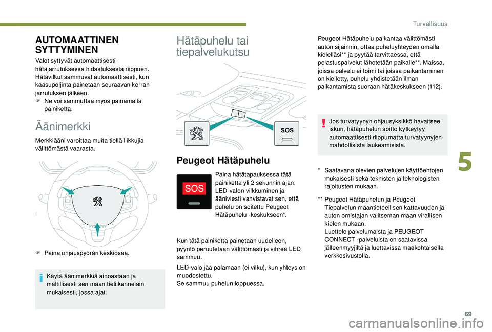 PEUGEOT 2008 2018  Omistajan Käsikirja (in Finnish) 69
Äänimerkki
Merkkiääni varoittaa muita tiellä liikkujia 
välittömästä vaarasta.
F 
P
 aina ohjauspyörän keskiosaa.
Käytä äänimerkkiä ainoastaan ja 
maltillisesti sen maan tieliikenne
