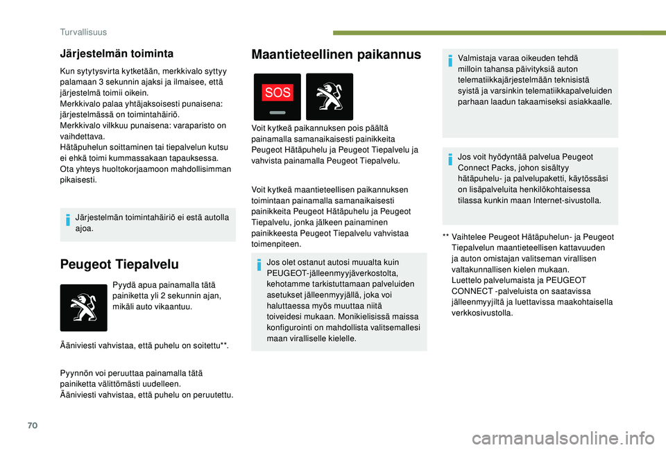 PEUGEOT 2008 2018  Omistajan Käsikirja (in Finnish) 70
Järjestelmän toiminta
Kun sytytysvirta kytketään, merkkivalo syttyy 
palamaan 3 sekunnin ajaksi ja ilmaisee, että 
järjestelmä toimii oikein.
Merkkivalo palaa yhtäjaksoisesti punaisena: 
j