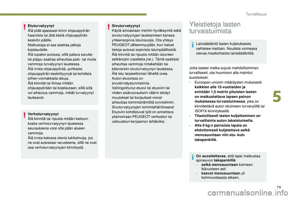 PEUGEOT 2008 2018  Omistajan Käsikirja (in Finnish) 79
Etuturvatyynyt
Älä pidä ajaessasi kiinni ohjauspyörän 
haaroista tai jätä käsiä ohjauspyörän 
keskiön päälle.
Matkustaja ei saa asettaa jalkoja 
kojelaudalle.
Älä tupakoi autossa, s