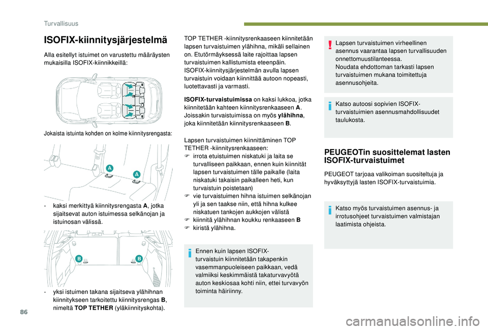 PEUGEOT 2008 2018  Omistajan Käsikirja (in Finnish) 86
ISOFIX-kiinnitysjärjestelmä
Alla esitellyt istuimet on varustettu määräysten 
mukaisilla ISOFIX-kiinnikkeillä:
Jokaista istuinta kohden on kolme kiinnitysrengasta:
- kaksi merkittyä kiinnity