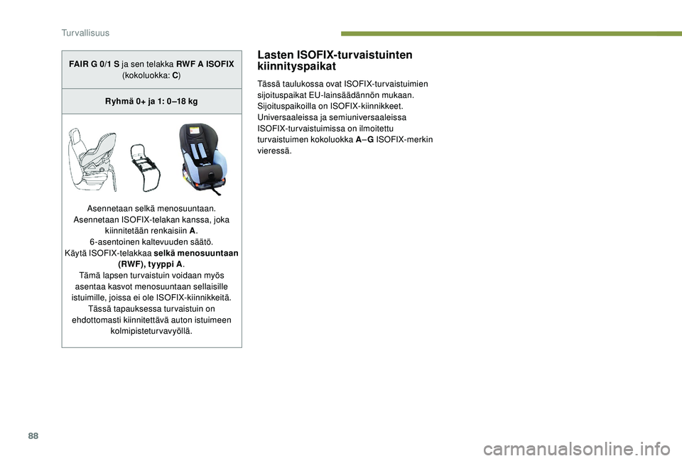 PEUGEOT 2008 2018  Omistajan Käsikirja (in Finnish) 88
Lasten ISOFIX-turvaistuinten 
kiinnityspaikat
Tässä taulukossa ovat ISOFIX-tur vaistuimien 
sijoituspaikat EU-lainsäädännön mukaan. 
Sijoituspaikoilla on ISOFIX-kiinnikkeet.
Universaaleissa j