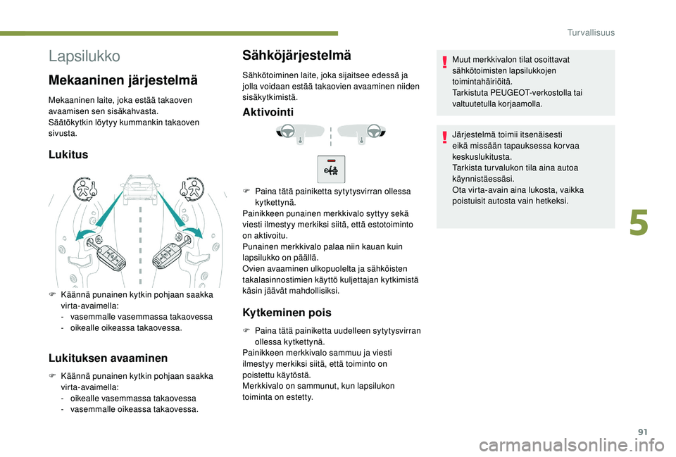 PEUGEOT 2008 2018  Omistajan Käsikirja (in Finnish) 91
Lapsilukko
Mekaaninen järjestelmä
Mekaaninen laite, joka estää takaoven 
avaamisen sen sisäkahvasta.
Säätökytkin löytyy kummankin takaoven 
sivusta.
Lukitus
F Käännä punainen kytkin poh