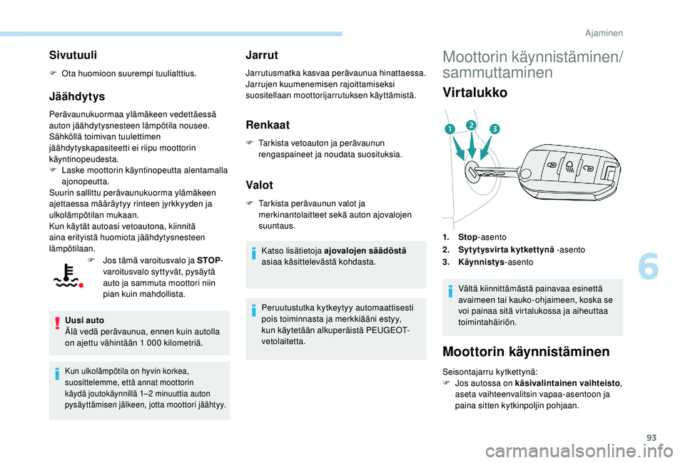 PEUGEOT 2008 2018  Omistajan Käsikirja (in Finnish) 93
Sivutuuli
F Ota huomioon suurempi tuulialttius.
Jäähdytys
Perävaunukuormaa ylämäkeen vedettäessä 
auton jäähdytysnesteen lämpötila nousee.
Sähköllä toimivan tuulettimen 
jäähdytyska