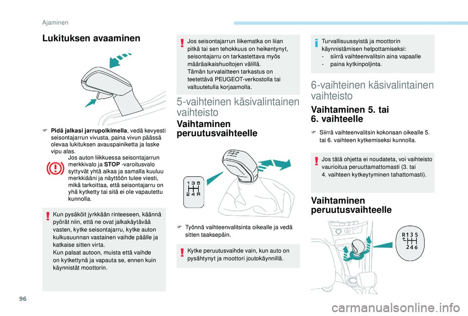 PEUGEOT 2008 2018  Omistajan Käsikirja (in Finnish) 96
Lukituksen avaaminen
F Pidä jalkasi jarrupolkimella, vedä kevyesti 
seisontajarrun vivusta, paina vivun päässä 
olevaa lukituksen avauspainiketta ja laske 
vipu alas. Jos auton liikkuessa seis