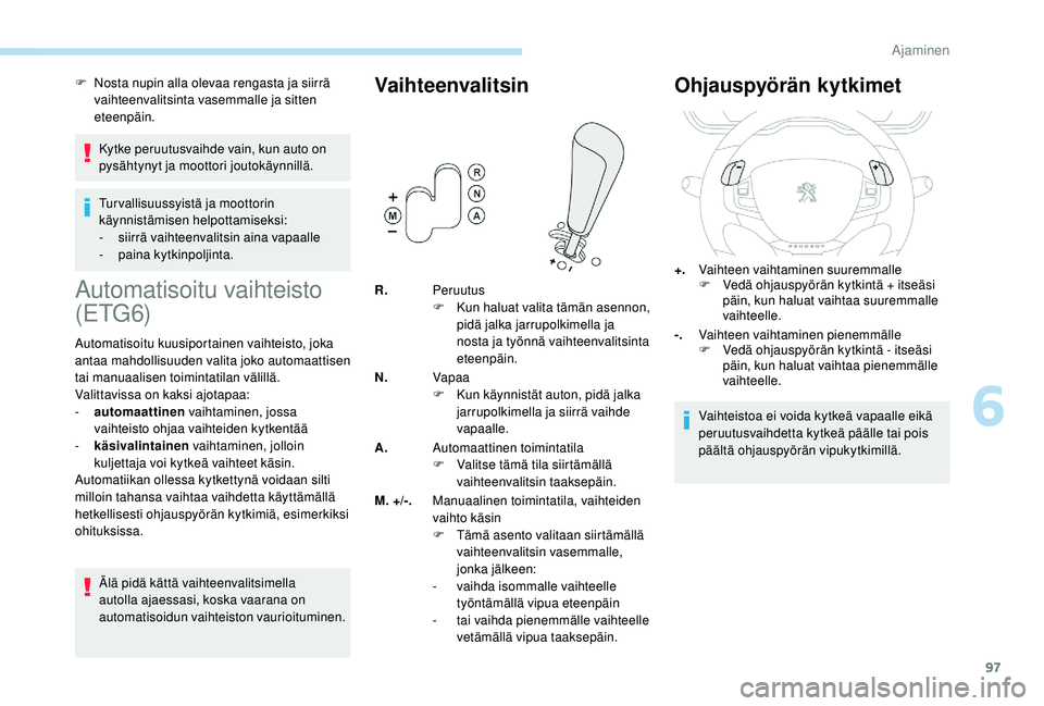 PEUGEOT 2008 2018  Omistajan Käsikirja (in Finnish) 97
F Nosta nupin alla olevaa rengasta ja siirrä vaihteenvalitsinta vasemmalle ja sitten 
eteenpäin.
Kytke peruutusvaihde vain, kun auto on 
pysähtynyt ja moottori joutokäynnillä.
Tur vallisuussyi