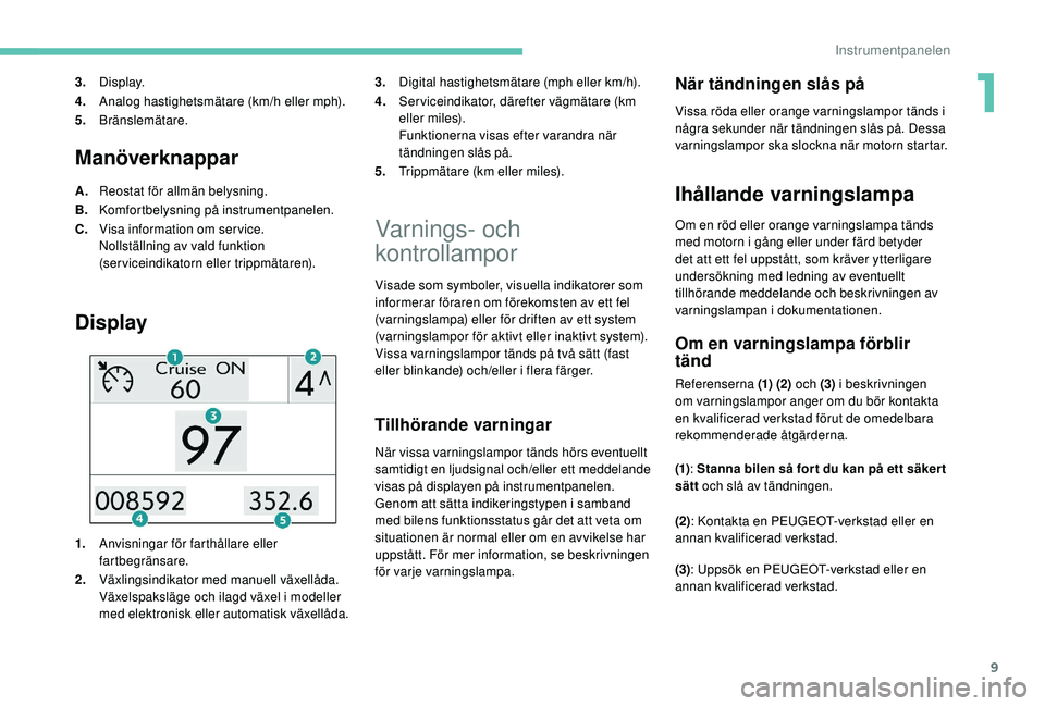PEUGEOT 2008 2018 Bruksanvisningar (in Swedish) 9
Manöverknappar
A.Reostat för allmän belysning.
B. Komfortbelysning på instrumentpanelen.
C. Visa information om service.
Nollställning av vald funktion
(serviceindikatorn eller trippmätaren). PEUGEOT 2008 2018 Bruksanvisningar (in Swedish) 9
Manöverknappar
A.Reostat för allmän belysning.
B. Komfortbelysning på instrumentpanelen.
C. Visa information om service.
Nollställning av vald funktion
(serviceindikatorn eller trippmätaren).