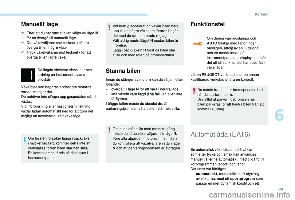 PEUGEOT 2008 2018 Bruksanvisningar (in Swedish) 99
Manuellt läge
F Efter att du har startat bilen väljer du läge M för att övergå till manuellt läge.
F
D
ra växelväljaren mot tecknet + för att
övergå till en högre växel.
F
T
ry PEUGEOT 2008 2018 Bruksanvisningar (in Swedish) 99
Manuellt läge
F Efter att du har startat bilen väljer du läge M för att övergå till manuellt läge.
F
D
ra växelväljaren mot tecknet + för att
övergå till en högre växel.
F
T
ry