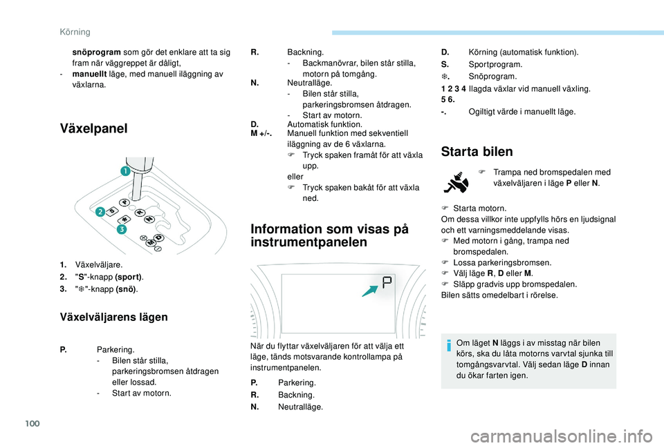 PEUGEOT 2008 2018 Bruksanvisningar (in Swedish) 100
Växelpanel
1.Växelväljare.
2. "S "-knapp (spor t) .
3. "T "-knapp (snö) .
Växelväljarens lägen
R.Backning.
-
B ackmanövrar, bilen står stilla,
motorn på tomgång.
N. Ne PEUGEOT 2008 2018 Bruksanvisningar (in Swedish) 100
Växelpanel
1.Växelväljare.
2. "S "-knapp (spor t) .
3. "T "-knapp (snö) .
Växelväljarens lägen
R.Backning.
-
B ackmanövrar, bilen står stilla,
motorn på tomgång.
N. Ne