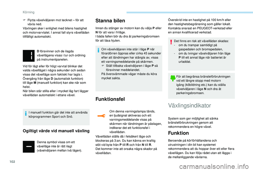 PEUGEOT 2008 2018 Bruksanvisningar (in Swedish) 102
F Flytta växelväljaren mot tecknet – för att växla ned.
Växlingen sker i enlighet med bilens hastighet
och motorvarvtalet. I annat fall styrs växellådan
tillfälligt automatiskt.
D för PEUGEOT 2008 2018 Bruksanvisningar (in Swedish) 102
F Flytta växelväljaren mot tecknet – för att växla ned.
Växlingen sker i enlighet med bilens hastighet
och motorvarvtalet. I annat fall styrs växellådan
tillfälligt automatiskt.
D för