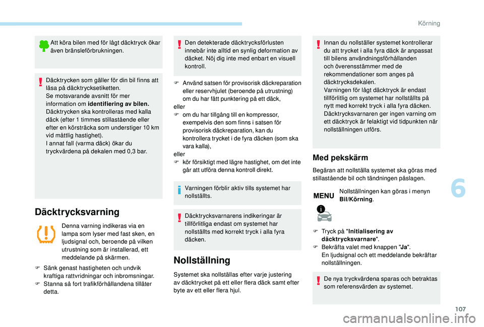 PEUGEOT 2008 2018 Bruksanvisningar (in Swedish) 107
Att köra bilen med för lågt däcktryck ökar
även bränsleförbrukningen.
Däcktrycken som gäller för din bil finns att
läsa på däcktrycksetiketten.
Se motsvarande avsnitt för mer
inf PEUGEOT 2008 2018 Bruksanvisningar (in Swedish) 107
Att köra bilen med för lågt däcktryck ökar
även bränsleförbrukningen.
Däcktrycken som gäller för din bil finns att
läsa på däcktrycksetiketten.
Se motsvarande avsnitt för mer
inf
