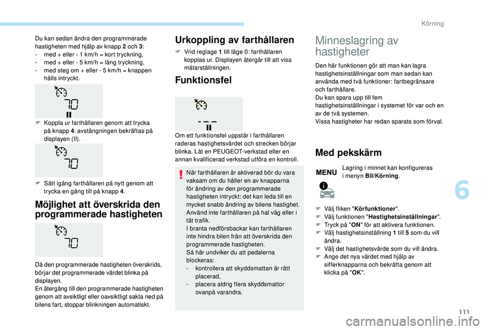 PEUGEOT 2008 2018 Bruksanvisningar (in Swedish) 111
Möjlighet att överskrida den
programmerade hastigheten
Då den programmerade hastigheten överskrids,
börjar det programmerade värdet blinka på
displayen.
En återgång till den programmer PEUGEOT 2008 2018 Bruksanvisningar (in Swedish) 111
Möjlighet att överskrida den
programmerade hastigheten
Då den programmerade hastigheten överskrids,
börjar det programmerade värdet blinka på
displayen.
En återgång till den programmer