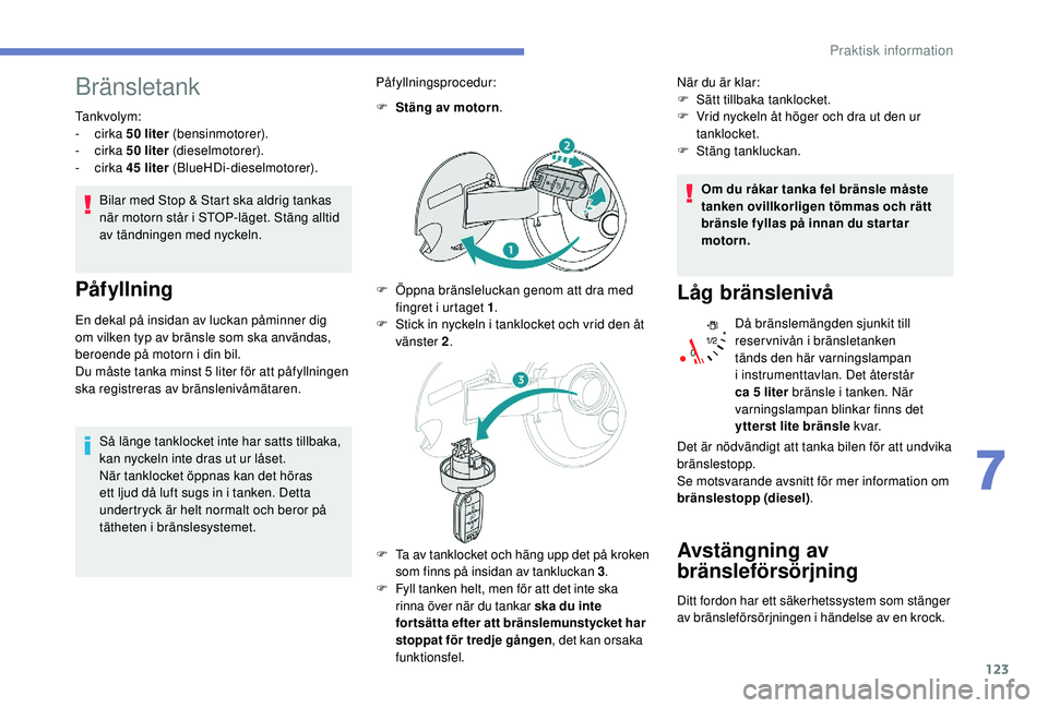 PEUGEOT 2008 2018 Bruksanvisningar (in Swedish) 123
Bränsletank
Tankvolym:
- cirka 50 liter (bensinmotorer).
-
cirka 50 liter (dieselmotorer).
-
cirka 45 liter (BlueHDi-dieselmotorer).
Bilar med Stop & Start ska aldrig tankas
när motorn PEUGEOT 2008 2018 Bruksanvisningar (in Swedish) 123
Bränsletank
Tankvolym:
- cirka 50 liter (bensinmotorer).
-
cirka 50 liter (dieselmotorer).
-
cirka 45 liter (BlueHDi-dieselmotorer).
Bilar med Stop & Start ska aldrig tankas
när motorn