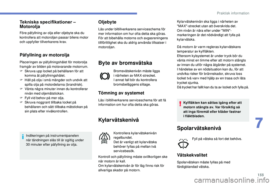 PEUGEOT 2008 2018 Bruksanvisningar (in Swedish) 133
Tekniska specifikationer –
Motorolja
Före påfyllning av olja eller oljebyte ska du
kontrollera att motoroljan passar bilens motor
och uppfyller tillverkarens krav.
Påfyllning av motorolja
PEUGEOT 2008 2018 Bruksanvisningar (in Swedish) 133
Tekniska specifikationer –
Motorolja
Före påfyllning av olja eller oljebyte ska du
kontrollera att motoroljan passar bilens motor
och uppfyller tillverkarens krav.
Påfyllning av motorolja