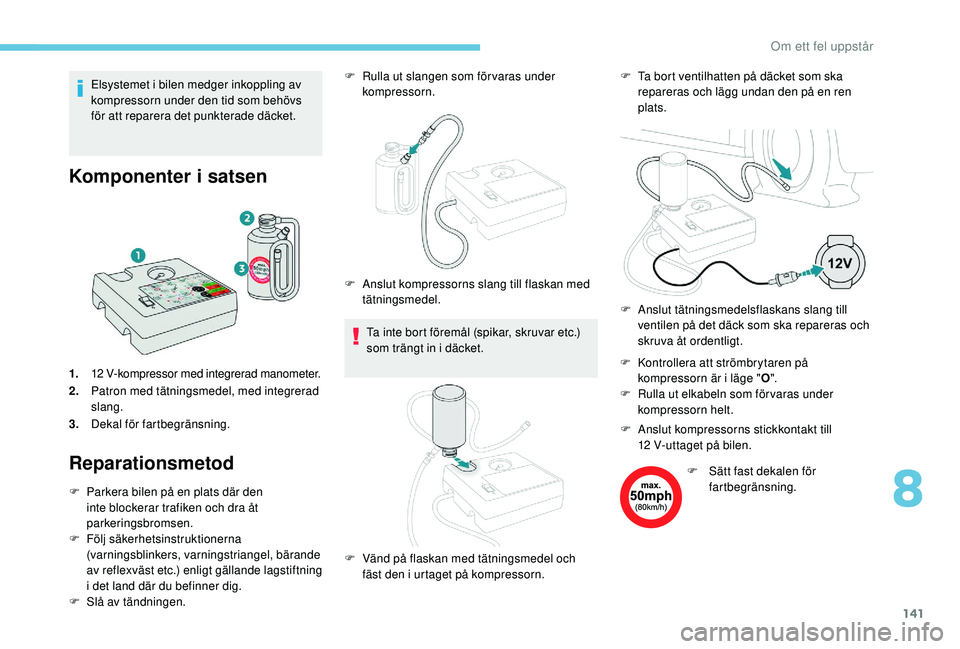 PEUGEOT 2008 2018 Bruksanvisningar (in Swedish) 141
Elsystemet i bilen medger inkoppling av
kompressorn under den tid som behövs
för att reparera det punkterade däcket.
Komponenter i satsen
1.12 V-kompressor med integrerad manometer.
2.Patron PEUGEOT 2008 2018 Bruksanvisningar (in Swedish) 141
Elsystemet i bilen medger inkoppling av
kompressorn under den tid som behövs
för att reparera det punkterade däcket.
Komponenter i satsen
1.12 V-kompressor med integrerad manometer.
2.Patron