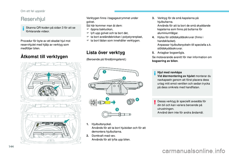 PEUGEOT 2008 2018 Bruksanvisningar (in Swedish) 144
Reservhjul
Skanna QR-koden på sidan 3 för att se
förklarande videor.
Procedur för byte av ett skadat hjul mot
reser vhjulet med hjälp av verktyg som
medföljer bilen.
Åtkomst till verktyg PEUGEOT 2008 2018 Bruksanvisningar (in Swedish) 144
Reservhjul
Skanna QR-koden på sidan 3 för att se
förklarande videor.
Procedur för byte av ett skadat hjul mot
reser vhjulet med hjälp av verktyg som
medföljer bilen.
Åtkomst till verktyg