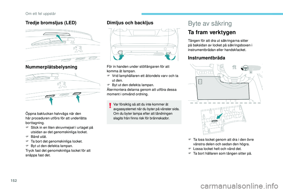 PEUGEOT 2008 2018  Bruksanvisningar (in Swedish) 152
Tredje bromsljus (LED)
Nummerplåtsbelysning
Öppna bakluckan halvvägs när den 
här proceduren utförs för att underlätta 
borttagning.
F 
S
 tick in en liten skruvmejsel i urtaget på 
utsid