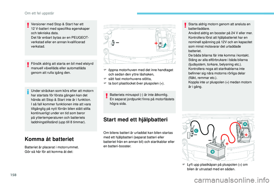 PEUGEOT 2008 2018  Bruksanvisningar (in Swedish) 158
Versioner med Stop & Start har ett 
12 V-batteri med specifika egenskaper 
och tekniska data.
Det får enbart bytas av en PEUGEOT-
verkstad eller en annan kvalificerad 
verkstad.
Försök aldrig a