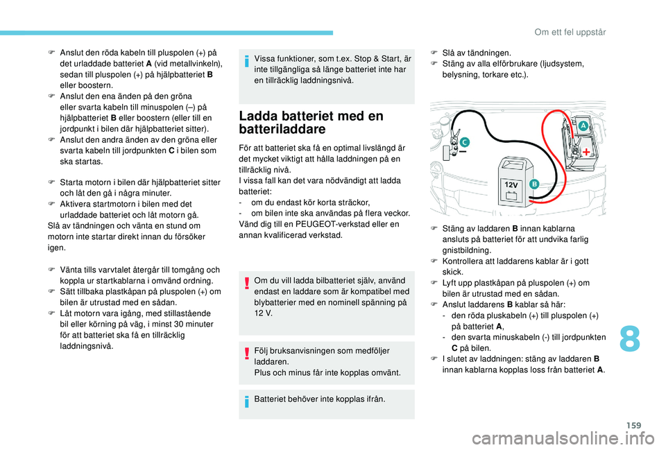 PEUGEOT 2008 2018  Bruksanvisningar (in Swedish) 159
F Starta motorn i bilen där hjälpbatteriet sitter och låt den gå i några minuter.
F
 
A
 ktivera startmotorn i bilen med det 
urladdade batteriet och låt motorn gå.
Slå av tändningen och 