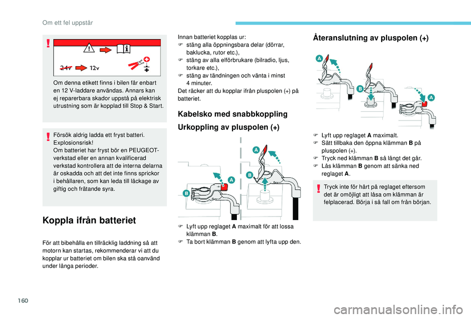 PEUGEOT 2008 2018  Bruksanvisningar (in Swedish) 160
Försök aldrig ladda ett fryst batteri. 
Explosionsrisk!
Om batteriet har fryst bör en PEUGEOT-
verkstad eller en annan kvalificerad 
verkstad kontrollera att de interna delarna 
är oskadda och