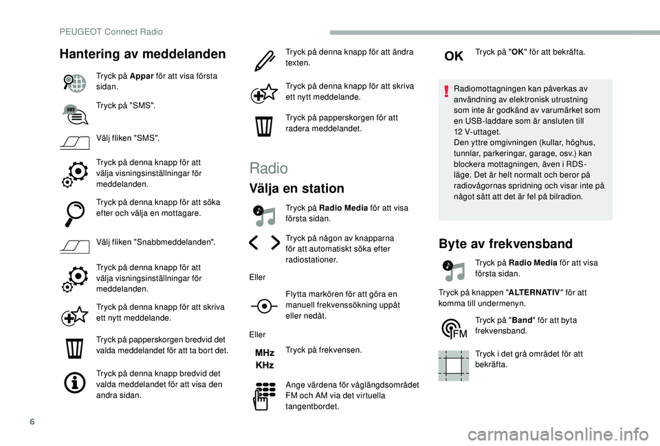 PEUGEOT 2008 2018  Bruksanvisningar (in Swedish) 6
Hantering av meddelanden
Tryck på Appar för att visa första 
sidan.
Tryck på "SMS".
Välj fliken "SMS".
Tryck på denna knapp för att 
välja visningsinställningar för 
meddel