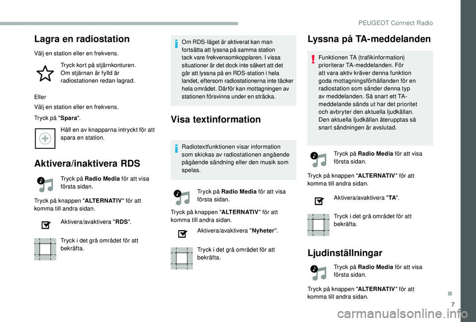PEUGEOT 2008 2018  Bruksanvisningar (in Swedish) 7
Lagra en radiostation
Välj en station eller en frekvens.Tryck kort på stjärnkonturen. 
Om
 

stjärnan är fylld är 
radiostationen redan lagrad.
Eller
Välj en station eller en frekvens.
Tryck 