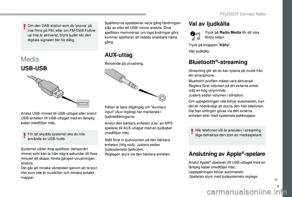 PEUGEOT 2008 2018 Bruksanvisningar (in Swedish) 9
Media
USB-USB
Anslut USB-minnet till USB-uttaget eller anslut
USB-enheten till USB-uttaget med en lämplig
kabel (medföljer inte).För att skydda systemet ska du inte
använda en USB-hubb. Spell PEUGEOT 2008 2018 Bruksanvisningar (in Swedish) 9
Media
USB-USB
Anslut USB-minnet till USB-uttaget eller anslut
USB-enheten till USB-uttaget med en lämplig
kabel (medföljer inte).För att skydda systemet ska du inte
använda en USB-hubb. Spell