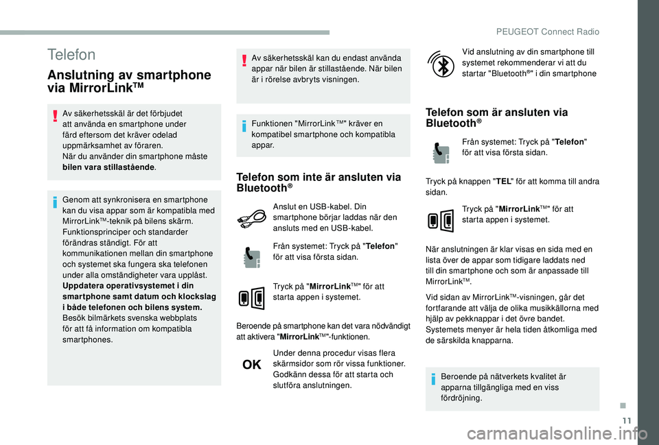 PEUGEOT 2008 2018 Bruksanvisningar (in Swedish) 11
Telefon
Anslutning av smartphone
via MirrorLinkTM
Av säkerhetsskäl är det förbjudet
att använda en smartphone under
färd eftersom det kräver odelad
uppmärksamhet av föraren.
När du an PEUGEOT 2008 2018 Bruksanvisningar (in Swedish) 11
Telefon
Anslutning av smartphone
via MirrorLinkTM
Av säkerhetsskäl är det förbjudet
att använda en smartphone under
färd eftersom det kräver odelad
uppmärksamhet av föraren.
När du an