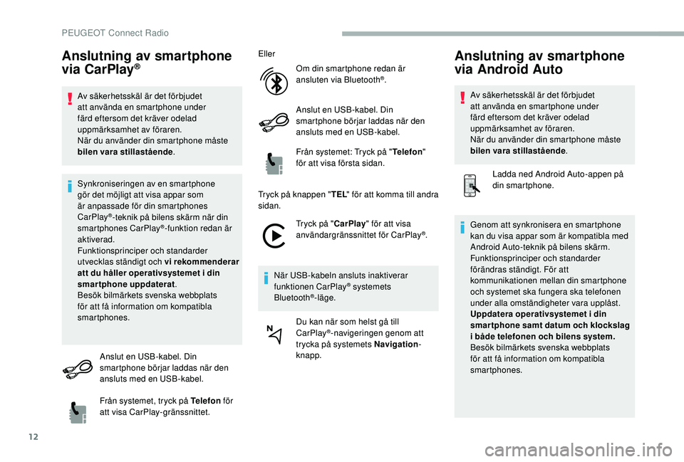 PEUGEOT 2008 2018 Bruksanvisningar (in Swedish) 12
Anslutning av smartphone
via CarPlay®
Av säkerhetsskäl är det förbjudet
att använda en smartphone under
färd eftersom det kräver odelad
uppmärksamhet av föraren.
När du använder din PEUGEOT 2008 2018 Bruksanvisningar (in Swedish) 12
Anslutning av smartphone
via CarPlay®
Av säkerhetsskäl är det förbjudet
att använda en smartphone under
färd eftersom det kräver odelad
uppmärksamhet av föraren.
När du använder din