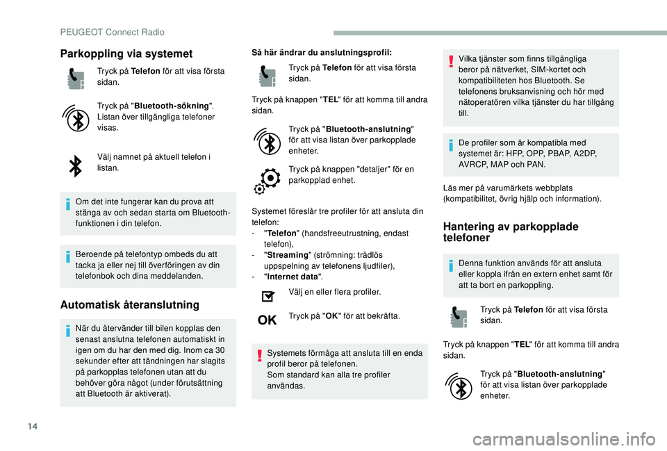PEUGEOT 2008 2018 Bruksanvisningar (in Swedish) 14
Parkoppling via systemet
Tryck på Telefon för att visa första
sidan.
Tryck på " Bluetooth-sökning ".
Listan över tillgängliga telefoner
visas.
Välj namnet på aktuell telefon i
l PEUGEOT 2008 2018 Bruksanvisningar (in Swedish) 14
Parkoppling via systemet
Tryck på Telefon för att visa första
sidan.
Tryck på " Bluetooth-sökning ".
Listan över tillgängliga telefoner
visas.
Välj namnet på aktuell telefon i
l