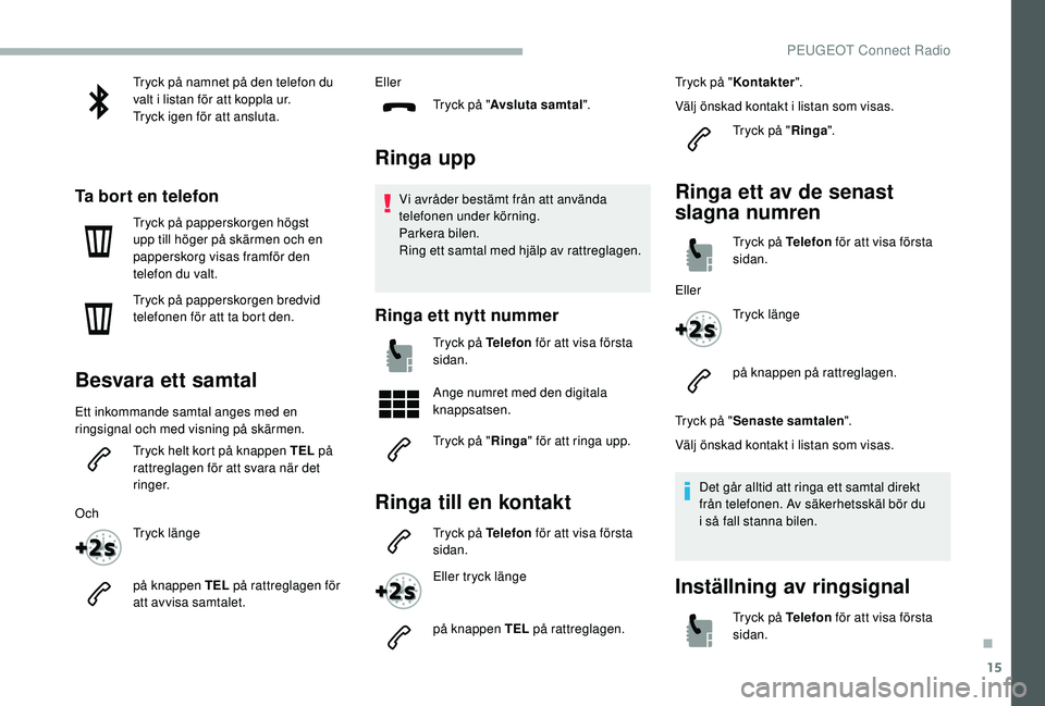 PEUGEOT 2008 2018 Bruksanvisningar (in Swedish) 15
Tryck på namnet på den telefon du
valt i listan för att koppla ur.
Tryck igen för att ansluta.
Ta bort en telefon
Tryck på papperskorgen högst
upp till höger på skärmen och en
pappersko PEUGEOT 2008 2018 Bruksanvisningar (in Swedish) 15
Tryck på namnet på den telefon du
valt i listan för att koppla ur.
Tryck igen för att ansluta.
Ta bort en telefon
Tryck på papperskorgen högst
upp till höger på skärmen och en
pappersko
