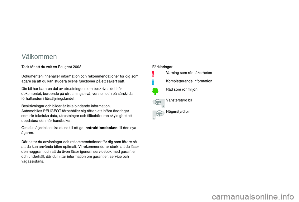 PEUGEOT 2008 2018  Bruksanvisningar (in Swedish) Välkommen
Beskrivningar och bilder är icke bindande information.
Automobiles PEUGEOT förbehåller sig rätten att införa ändringar 
som rör tekniska data, utrustningar och tillbehör utan skyldi