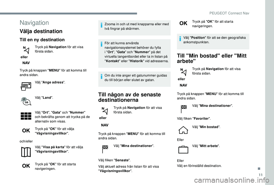 PEUGEOT 2008 2018  Bruksanvisningar (in Swedish) 11
Navigation
Välja destination
Till en ny destination
 eller Tryck på Navigation
 för att visa 
första sidan.
Tryck på knappen " MENU" för att komma till 
andra sidan.
Välj "Ange a