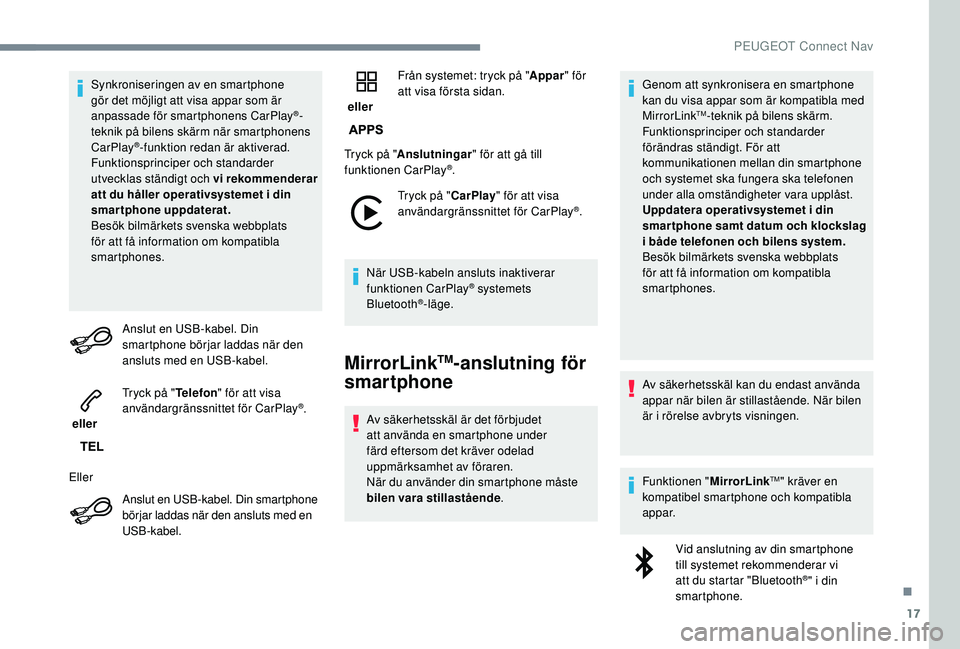 PEUGEOT 2008 2018  Bruksanvisningar (in Swedish) 17
Synkroniseringen av en smartphone 
gör det möjligt att visa appar som är 
anpassade för smartphonens CarPlay
®-
teknik på bilens skärm när smartphonens 
CarPlay
®-funktion redan är aktive