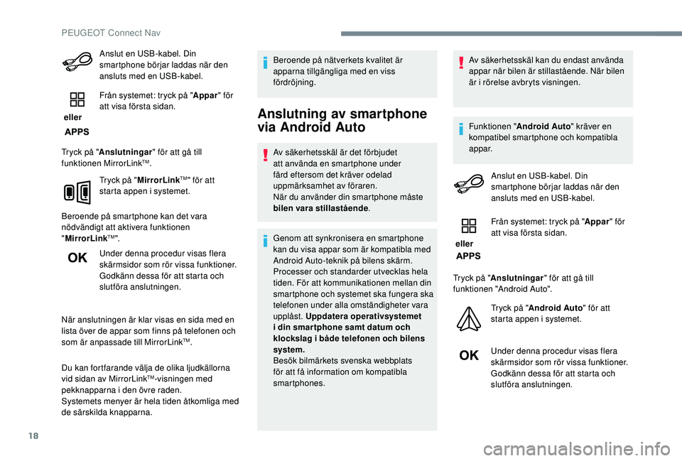 PEUGEOT 2008 2018  Bruksanvisningar (in Swedish) 18
Anslut en USB-kabel. Din 
smartphone börjar laddas när den 
ansluts med en USB-kabel.
 eller  Från systemet: tryck på "
Appar" för 
att visa första sidan.
Tryck på " Anslutningar