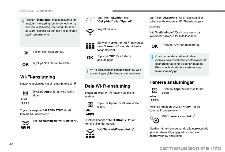 PEUGEOT 2008 2018  Bruksanvisningar (in Swedish) 20
Profilen "Mobildata " måste aktiveras för 
ansluten navigering (om fordonet inte har 
nödsamtalstjänster) efter att du först har 
aktiverat delning på den här anslutningen 
på din s