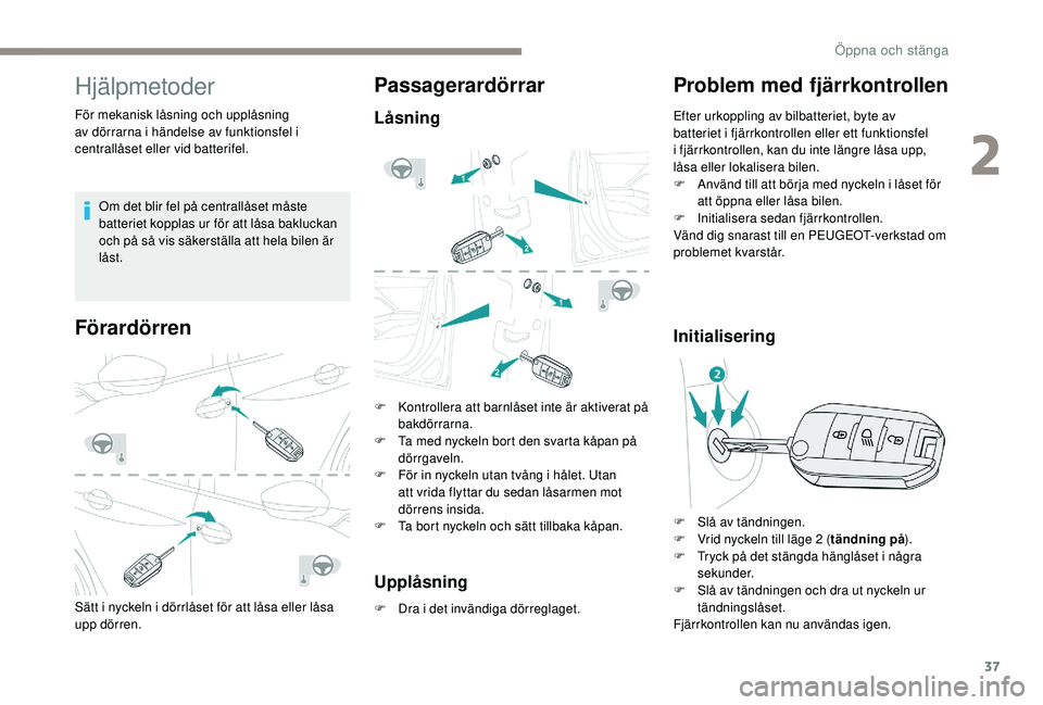 PEUGEOT 2008 2018 Bruksanvisningar (in Swedish) 37
Hjälpmetoder
För mekanisk låsning och upplåsning
av dörrarna i händelse av funktionsfel i
centrallåset eller vid batterifel.Om det blir fel på centrallåset måste
batteriet kopplas ur f PEUGEOT 2008 2018 Bruksanvisningar (in Swedish) 37
Hjälpmetoder
För mekanisk låsning och upplåsning
av dörrarna i händelse av funktionsfel i
centrallåset eller vid batterifel.Om det blir fel på centrallåset måste
batteriet kopplas ur f