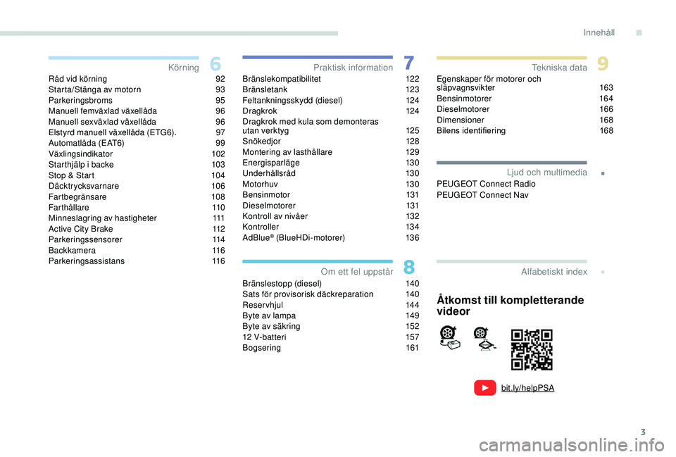 PEUGEOT 2008 2018  Bruksanvisningar (in Swedish) 3
.
bit.ly/helpPSA
.
Råd vid körning 92
Starta/Stänga av motorn  9 3
Parkeringsbroms
 9

5
Manuell femväxlad växellåda
 9

6
Manuell sexväxlad växellåda
 9

6
Elstyrd manuell växellåda (ETG