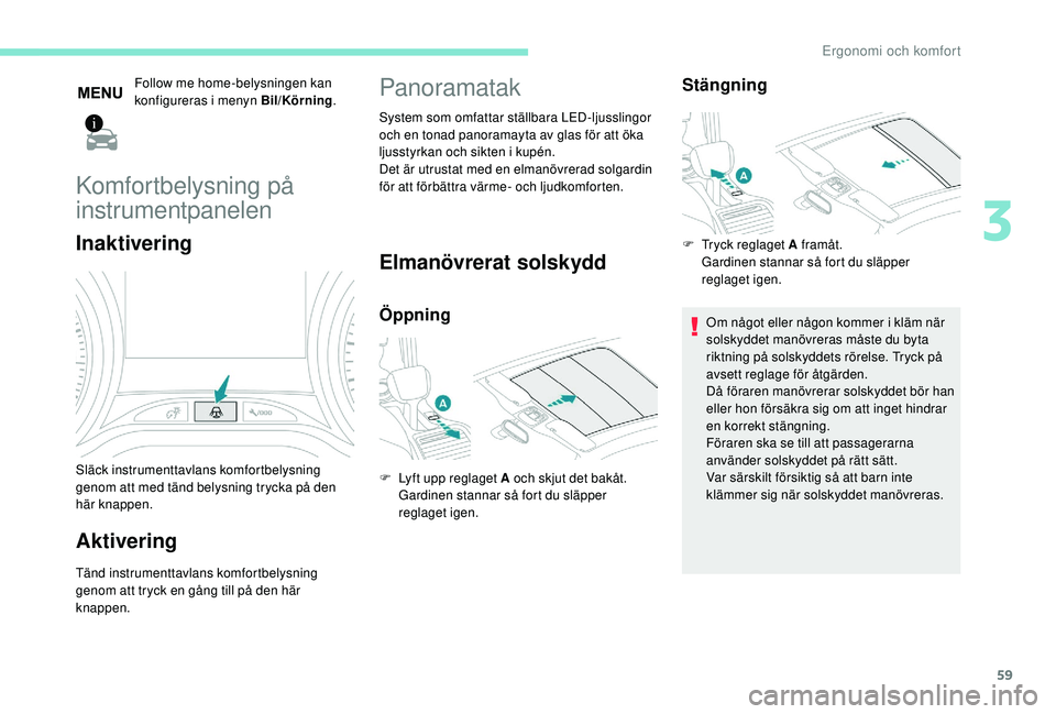 PEUGEOT 2008 2018 Bruksanvisningar (in Swedish) 59
Follow me home-belysningen kan
konfigureras i menyn Bil/Körning.
Komfortbelysning på
instrumentpanelen
Inaktivering
Släck instrumenttavlans komfortbelysning
genom att med tänd belysning tryc PEUGEOT 2008 2018 Bruksanvisningar (in Swedish) 59
Follow me home-belysningen kan
konfigureras i menyn Bil/Körning.
Komfortbelysning på
instrumentpanelen
Inaktivering
Släck instrumenttavlans komfortbelysning
genom att med tänd belysning tryc