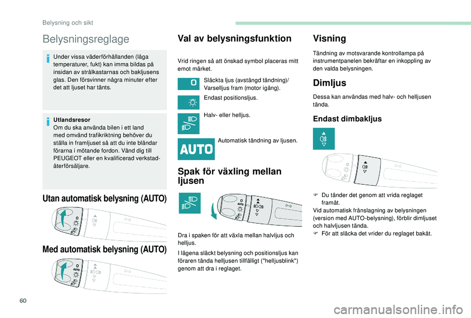 PEUGEOT 2008 2018 Bruksanvisningar (in Swedish) 60
Belysningsreglage
Under vissa väderförhållanden (låga
temperaturer, fukt) kan imma bildas på
insidan av strålkastarnas och bakljusens
glas. Den försvinner några minuter efter
det att lj PEUGEOT 2008 2018 Bruksanvisningar (in Swedish) 60
Belysningsreglage
Under vissa väderförhållanden (låga
temperaturer, fukt) kan imma bildas på
insidan av strålkastarnas och bakljusens
glas. Den försvinner några minuter efter
det att lj