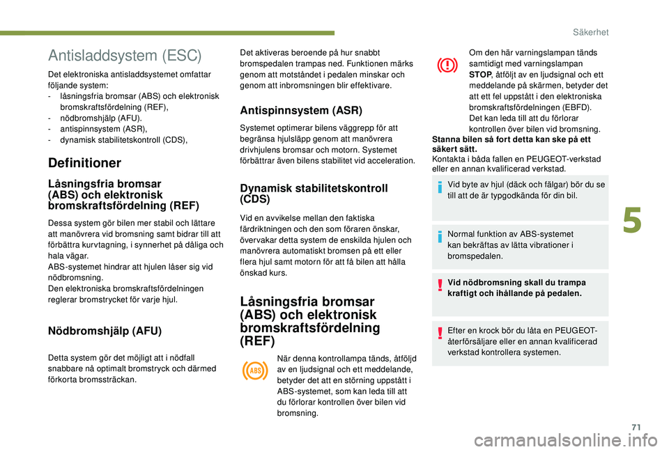 PEUGEOT 2008 2018 Bruksanvisningar (in Swedish) 71
Definitioner
Låsningsfria bromsar
(ABS) och elektronisk
bromskraftsfördelning (REF)
Dessa system gör bilen mer stabil och lättare
att manövrera vid bromsning samt bidrar till att
förbätt PEUGEOT 2008 2018 Bruksanvisningar (in Swedish) 71
Definitioner
Låsningsfria bromsar
(ABS) och elektronisk
bromskraftsfördelning (REF)
Dessa system gör bilen mer stabil och lättare
att manövrera vid bromsning samt bidrar till att
förbätt