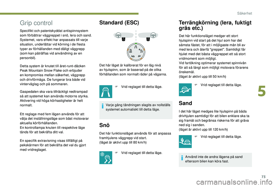 PEUGEOT 2008 2018 Bruksanvisningar (in Swedish) 73
Grip control
Specifikt och patentskyddat antispinnsystem
som förbättrar väggreppet i snö, lera och sand.
Systemet, vars effekt har anpassats till varje
situation, underlättar vid körning i PEUGEOT 2008 2018 Bruksanvisningar (in Swedish) 73
Grip control
Specifikt och patentskyddat antispinnsystem
som förbättrar väggreppet i snö, lera och sand.
Systemet, vars effekt har anpassats till varje
situation, underlättar vid körning i
