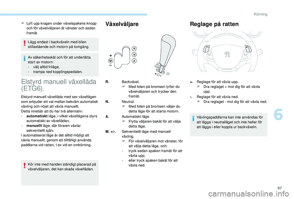 PEUGEOT 2008 2018 Bruksanvisningar (in Swedish) 97
F Lyft upp kragen under växelspakens knopp och för växelväljaren åt vänster och sedan
framåt.
Lägg endast i backväxeln med bilen
stillastående och motorn på tomgång.
Av säkerhetsskä PEUGEOT 2008 2018 Bruksanvisningar (in Swedish) 97
F Lyft upp kragen under växelspakens knopp och för växelväljaren åt vänster och sedan
framåt.
Lägg endast i backväxeln med bilen
stillastående och motorn på tomgång.
Av säkerhetsskä